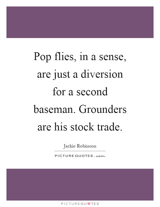 Pop flies, in a sense, are just a diversion for a second baseman. Grounders are his stock trade Picture Quote #1