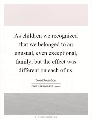 As children we recognized that we belonged to an unusual, even exceptional, family, but the effect was different on each of us Picture Quote #1