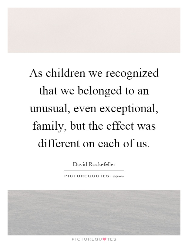 As children we recognized that we belonged to an unusual, even exceptional, family, but the effect was different on each of us Picture Quote #1