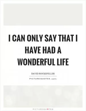 I can only say that I have had a wonderful life Picture Quote #1