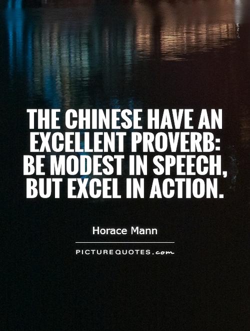 The Chinese have an excellent proverb: Be modest in speech, but excel in action Picture Quote #1