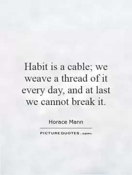 Habit is a cable; we weave a thread of it every day, and at last we cannot break it Picture Quote #1