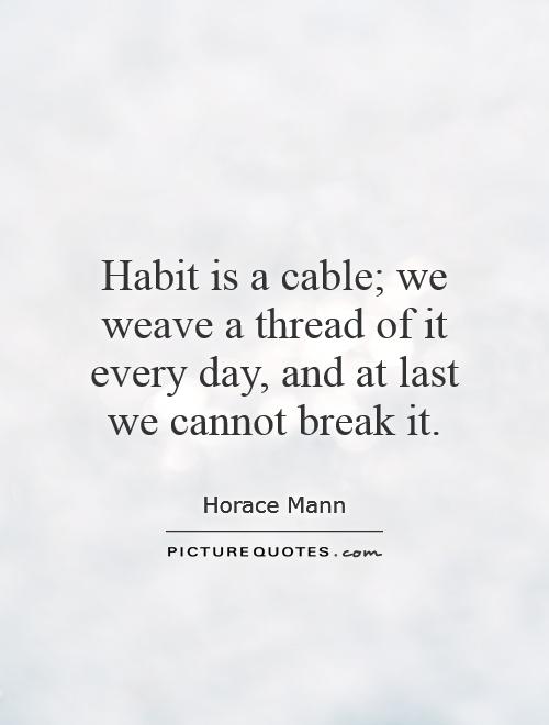 Habit is a cable; we weave a thread of it every day, and at last we cannot break it Picture Quote #1