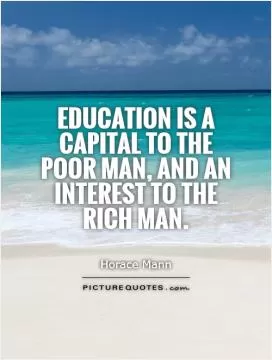 Education is a capital to the poor man, and an interest to the rich man Picture Quote #1