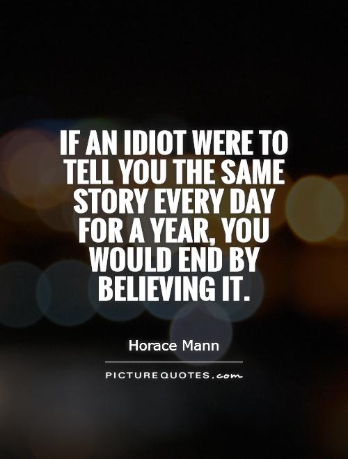 If an idiot were to tell you the same story every day for a year, you would end by believing it Picture Quote #1