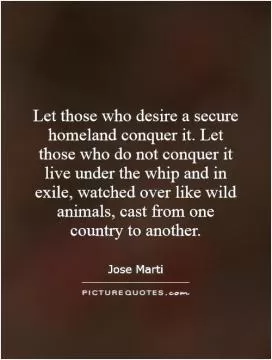 Let those who desire a secure homeland conquer it. Let those who do not conquer it live under the whip and in exile, watched over like wild animals, cast from one country to another Picture Quote #1