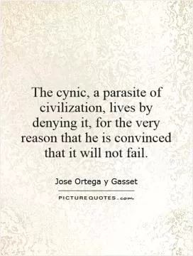 The cynic, a parasite of civilization, lives by denying it, for the very reason that he is convinced that it will not fail Picture Quote #1