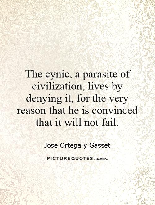 The cynic, a parasite of civilization, lives by denying it, for the very reason that he is convinced that it will not fail Picture Quote #1