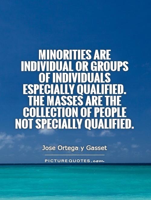 Minorities are individual or groups of individuals especially qualified. The masses are the collection of people not specially qualified Picture Quote #1