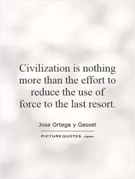 Civilization is nothing more than the effort to reduce the use of force to the last resort Picture Quote #1