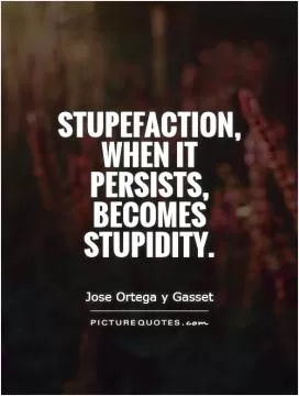 Stupefaction, when it persists, becomes stupidity Picture Quote #1
