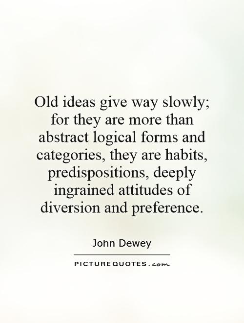Old ideas give way slowly; for they are more than abstract logical forms and categories, they are habits, predispositions, deeply ingrained attitudes of diversion and preference Picture Quote #1
