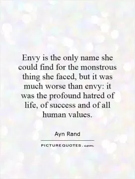 Envy is the only name she could find for the monstrous thing she faced, but it was much worse than envy: it was the profound hatred of life, of success and of all human values Picture Quote #1