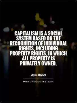 Capitalism is a social system based on the recognition of individual rights, including property rights, in which all property is  privately owned Picture Quote #1