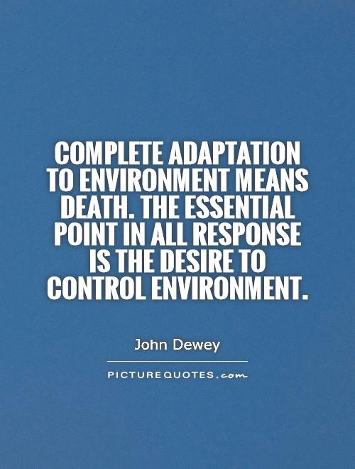 Complete adaptation to environment means death. The essential point in all response is the desire to control environment Picture Quote #1