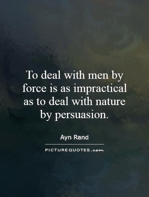 To deal with men by force is as impractical as to deal with nature by persuasion Picture Quote #1