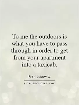 To me the outdoors is what you have to pass through in order to get from your apartment into a taxicab Picture Quote #1