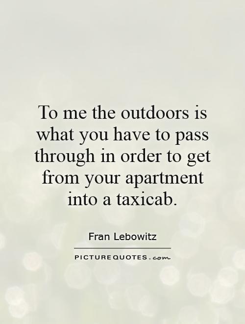 To me the outdoors is what you have to pass through in order to get from your apartment into a taxicab Picture Quote #1