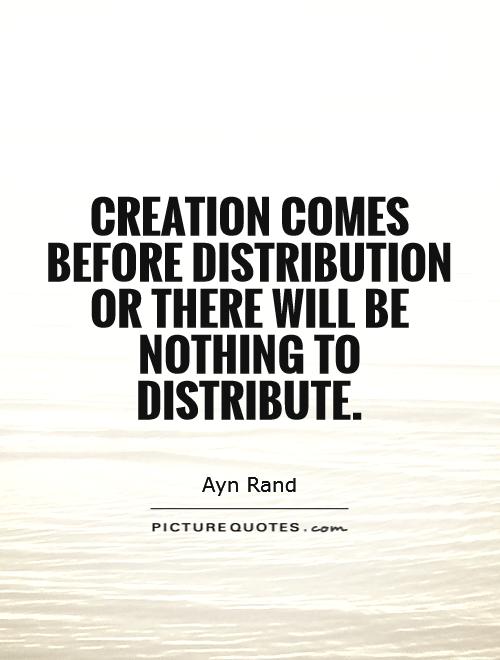 Creation comes before distribution   or there will be nothing to distribute Picture Quote #1