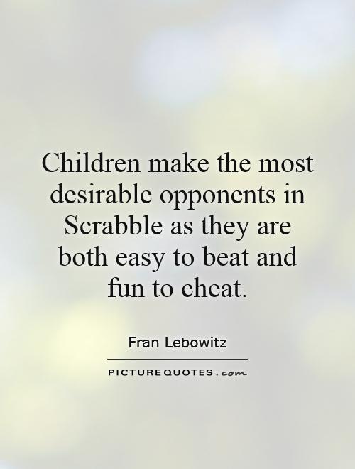 Children make the most desirable opponents in Scrabble as they are both easy to beat and fun to cheat Picture Quote #1
