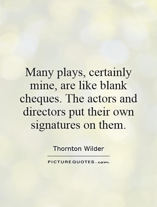 Many plays, certainly mine, are like blank cheques. The actors and directors put their own signatures on them Picture Quote #1