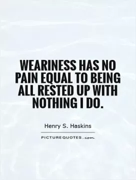 Weariness has no pain equal to being all rested up with nothing I do Picture Quote #1