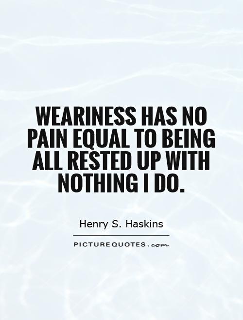 Weariness has no pain equal to being all rested up with nothing I do Picture Quote #1