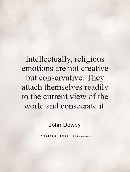 Intellectually, religious emotions are not creative but conservative. They attach themselves readily to the current view of the world and consecrate it Picture Quote #1