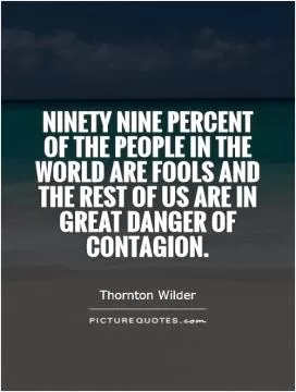 Ninety nine percent of the people in the world are fools and the rest of us are in great danger of contagion Picture Quote #1