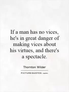 If a man has no vices, he's in great danger of making vices about his virtues, and there's a spectacle Picture Quote #1