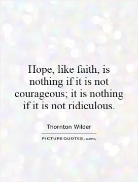Hope, like faith, is nothing if it is not courageous; it is nothing if it is not ridiculous Picture Quote #1