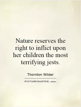 Nature reserves the right to inflict upon her children the most terrifying jests Picture Quote #1