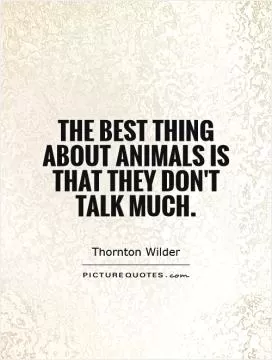 The best thing about animals is that they don't talk much Picture Quote #1