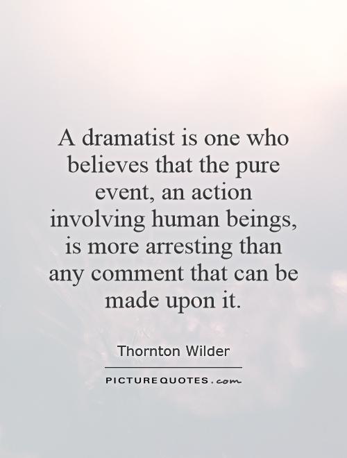 A dramatist is one who believes that the pure event, an action involving human beings, is more arresting than any comment that can be made upon it Picture Quote #1