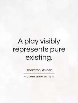A play visibly represents pure existing Picture Quote #1