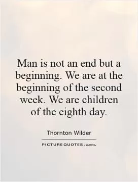 Man is not an end but a beginning. We are at the beginning of the second week. We are children of the eighth day Picture Quote #1