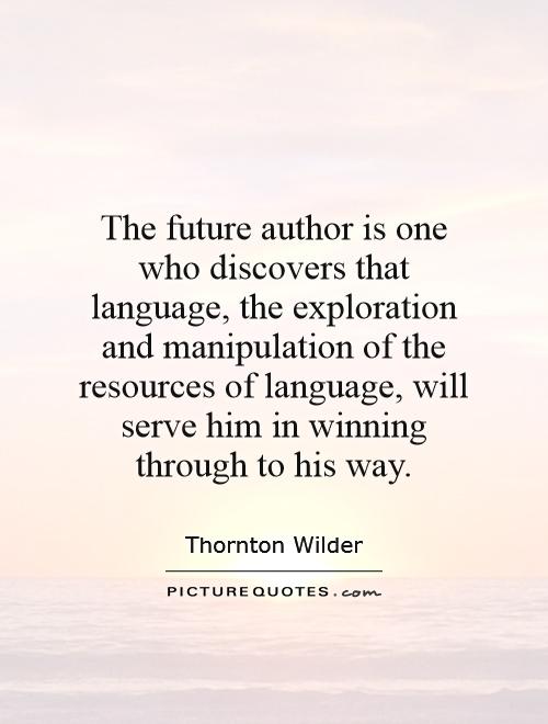 The future author is one who discovers that language, the exploration and manipulation of the resources of language, will serve him in winning through to his way Picture Quote #1
