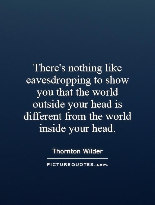 There's nothing like eavesdropping to show you that the world outside your head is different from the world inside your head Picture Quote #1