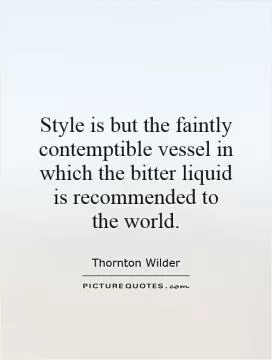 Style is but the faintly contemptible vessel in which the bitter liquid is recommended to the world Picture Quote #1