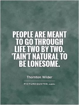People are meant to go through life two by two. 'tain't natural to be lonesome Picture Quote #1