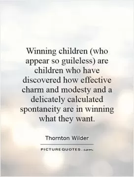 Winning children (who appear so guileless) are children who have discovered how effective charm and modesty and a delicately calculated spontaneity are in winning what they want Picture Quote #1