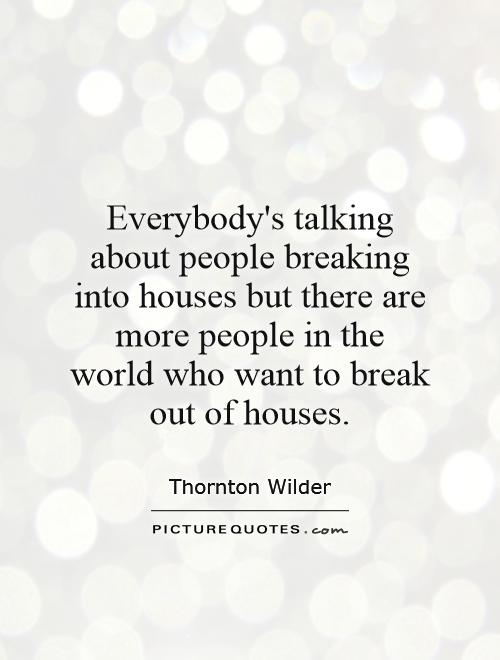 Everybody's talking about people breaking into houses but there are more people in the world who want to break out of houses Picture Quote #1
