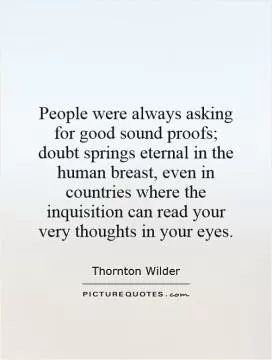 People were always asking for good sound proofs; doubt springs eternal in the human breast, even in countries where the inquisition can read your very thoughts in your eyes Picture Quote #1