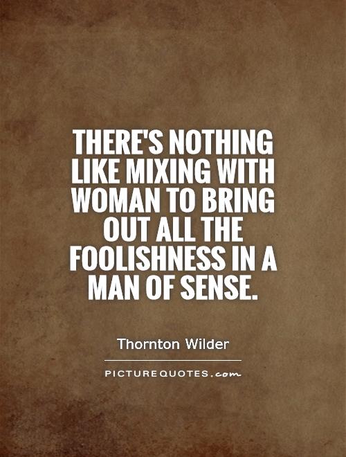 There's nothing like mixing with woman to bring out all the foolishness in a man of sense Picture Quote #1