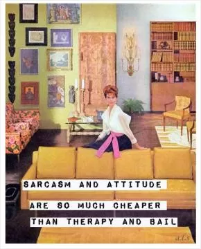 Sarcasm and attitude are so much cheaper than therapy and bail Picture Quote #1