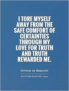 I tore myself away from the safe comfort of certainties through my love for truth   and truth rewarded me Picture Quote #1