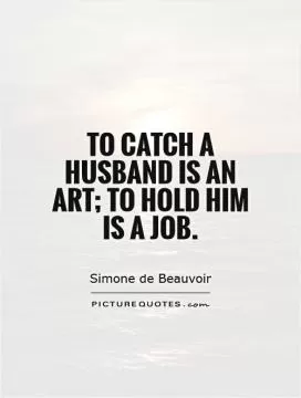 To catch a husband is an art; to hold him is a job Picture Quote #1