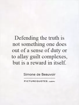 Defending the truth is not something one does out of a sense of duty or to allay guilt complexes, but is a reward in itself Picture Quote #1