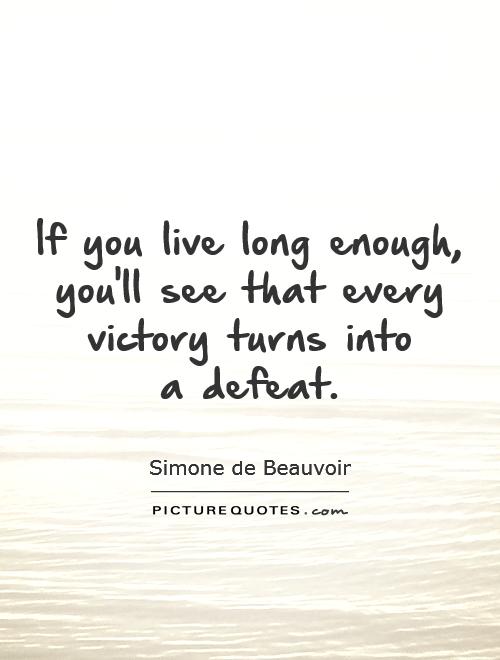 If you live long enough, you'll see that every victory turns into  a defeat Picture Quote #1