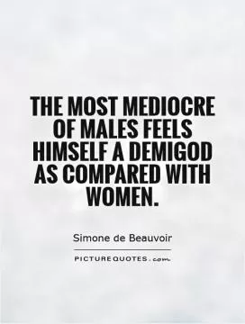 The most mediocre of males feels himself a demigod as compared with women Picture Quote #1